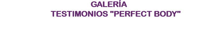 GALERÍA TESTIMONIOS "PERFECT BODY"
